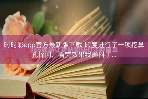 時(shí)時(shí)彩app官方最新版下載 印度進(jìn)行了一項(xiàng)挖鼻孔探問，看完效果我顫抖了...