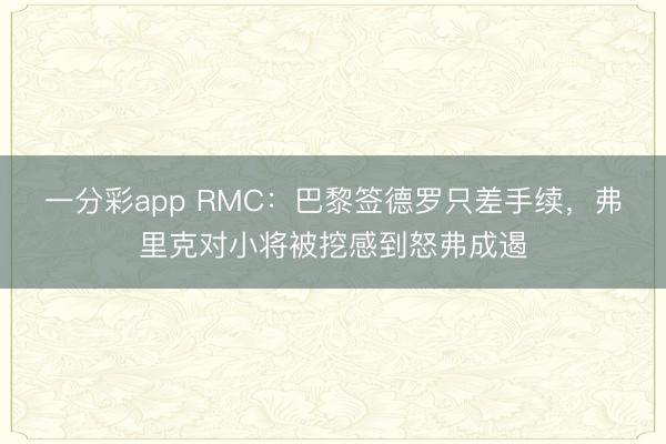 一分彩app RMC：巴黎簽德羅只差手續，弗里克對小將被挖感到怒弗成遏