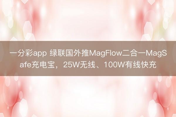 一分彩app 綠聯(lián)國(guó)外推MagFlow二合一MagSafe充電寶，25W無(wú)線、100W有線快充