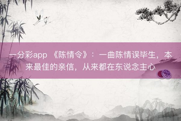 一分彩app 《陳情令》：一曲陳情誤畢生，本來最佳的親信，從來都在東說念主心