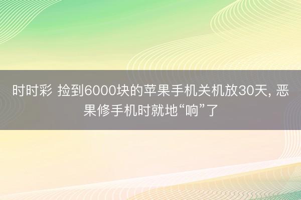時(shí)時(shí)彩 撿到6000塊的蘋(píng)果手機(jī)關(guān)機(jī)放30天， 惡果修手機(jī)時(shí)就地“響”了