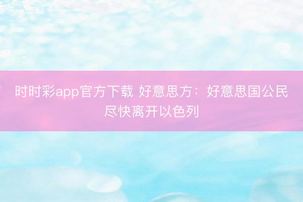 時時彩app官方下載 好意思方：好意思國公民盡快離開以色列