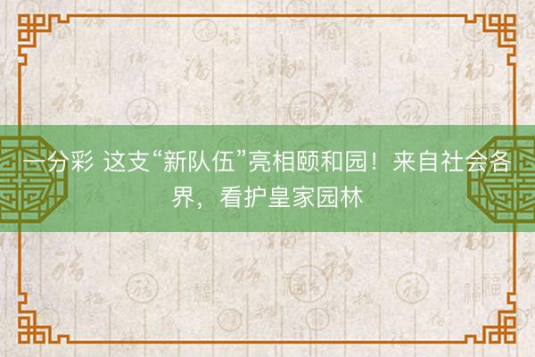 一分彩 這支“新隊(duì)伍”亮相頤和園！來(lái)自社會(huì)各界，看護(hù)皇家園林